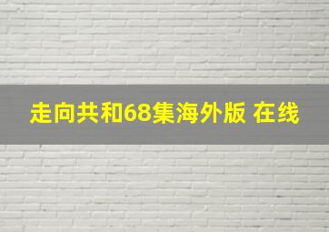 走向共和68集海外版 在线